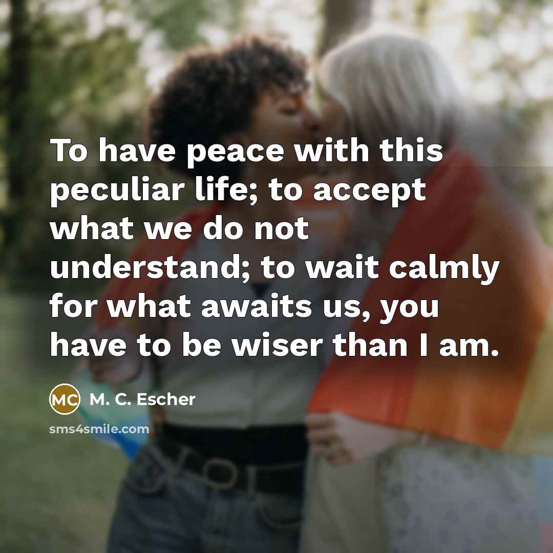 “To have peace with this peculiar life; to accept what…” quote by M. C. Escher