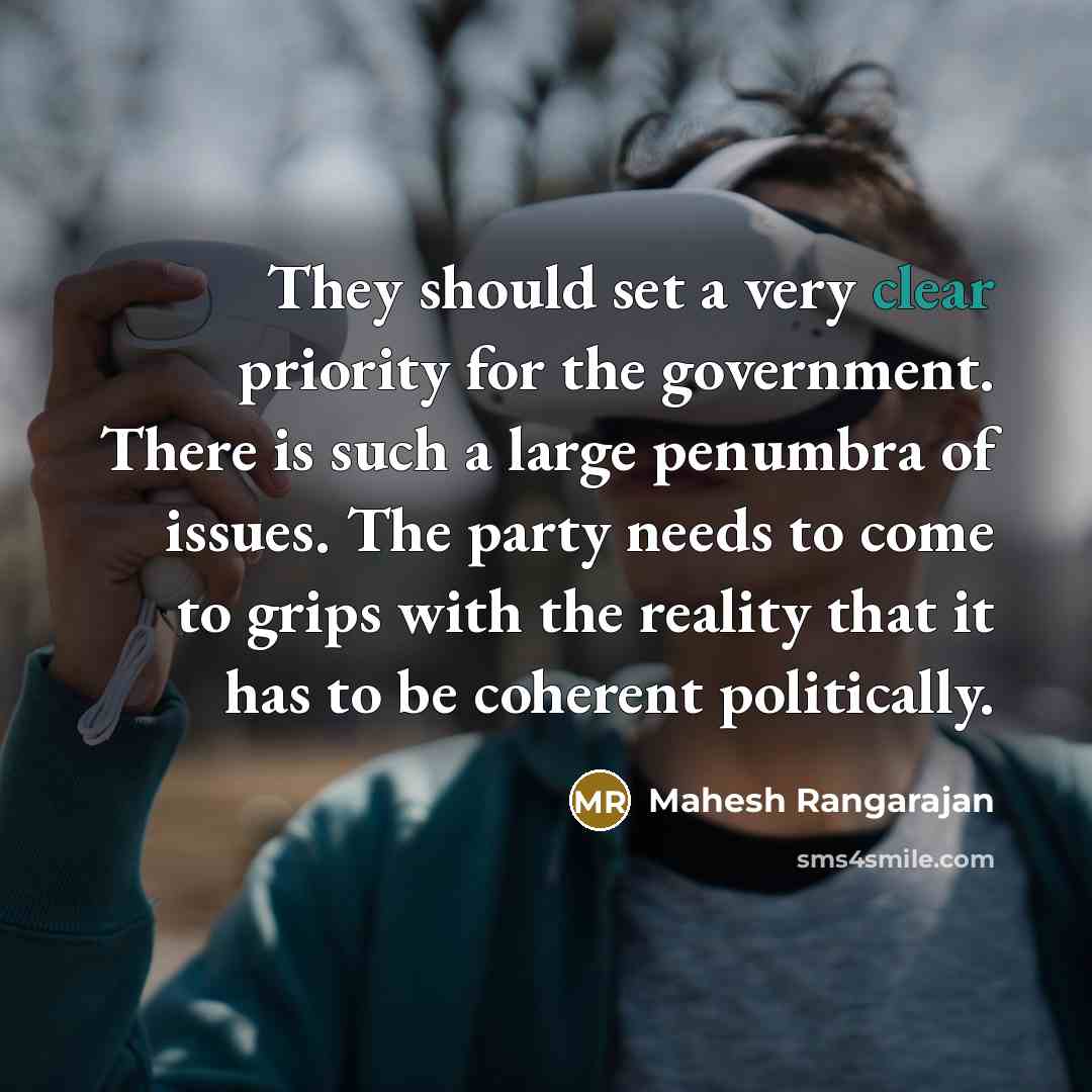 “They should set a very clear priority for the government. There is such a large penumbra of issues. The party needs to come to grips with the reality that it has to be coherent politically.” quote by Mahesh Rangarajan