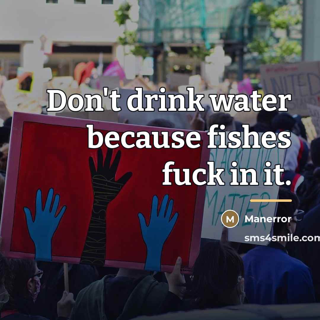 “Don't drink water because fishes fuck in it.…” quote by Manerror