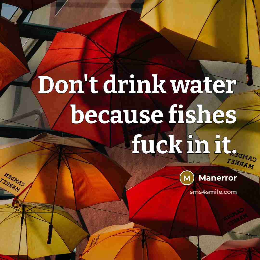 “Don't drink water because fishes fuck in it.” quote by Manerror