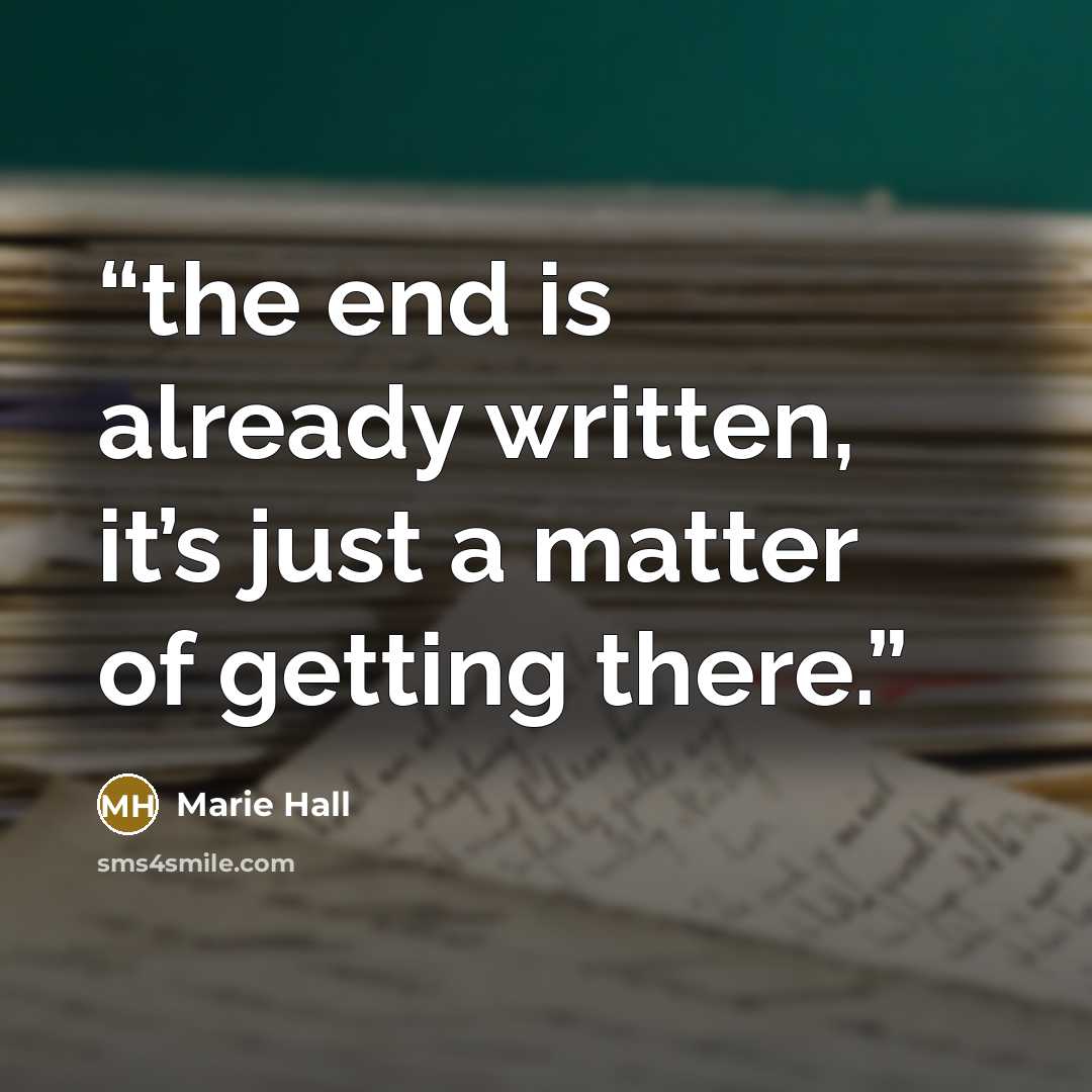“the end is already written, it’s just a matter of getting there.” quote by Marie Hall
