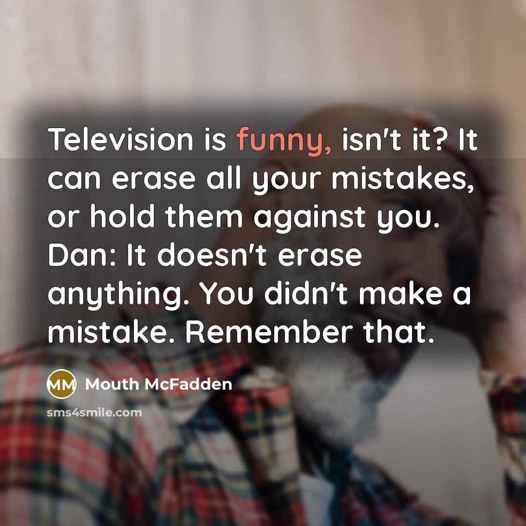 “Television is funny, isn't it? It can erase all your…” quote by Mouth McFadden