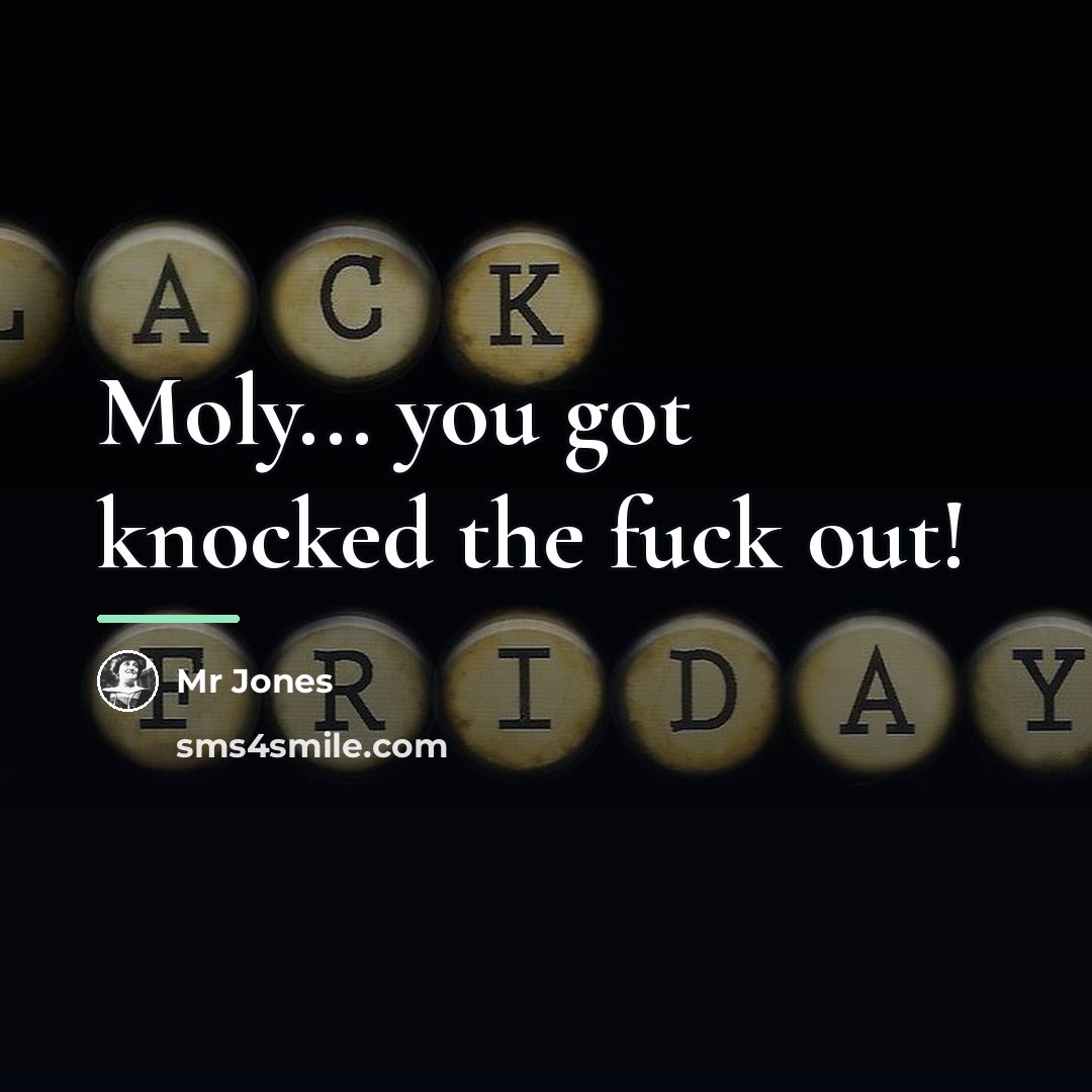 “Moly... you got knocked the fuck out!…” quote by Anonymous