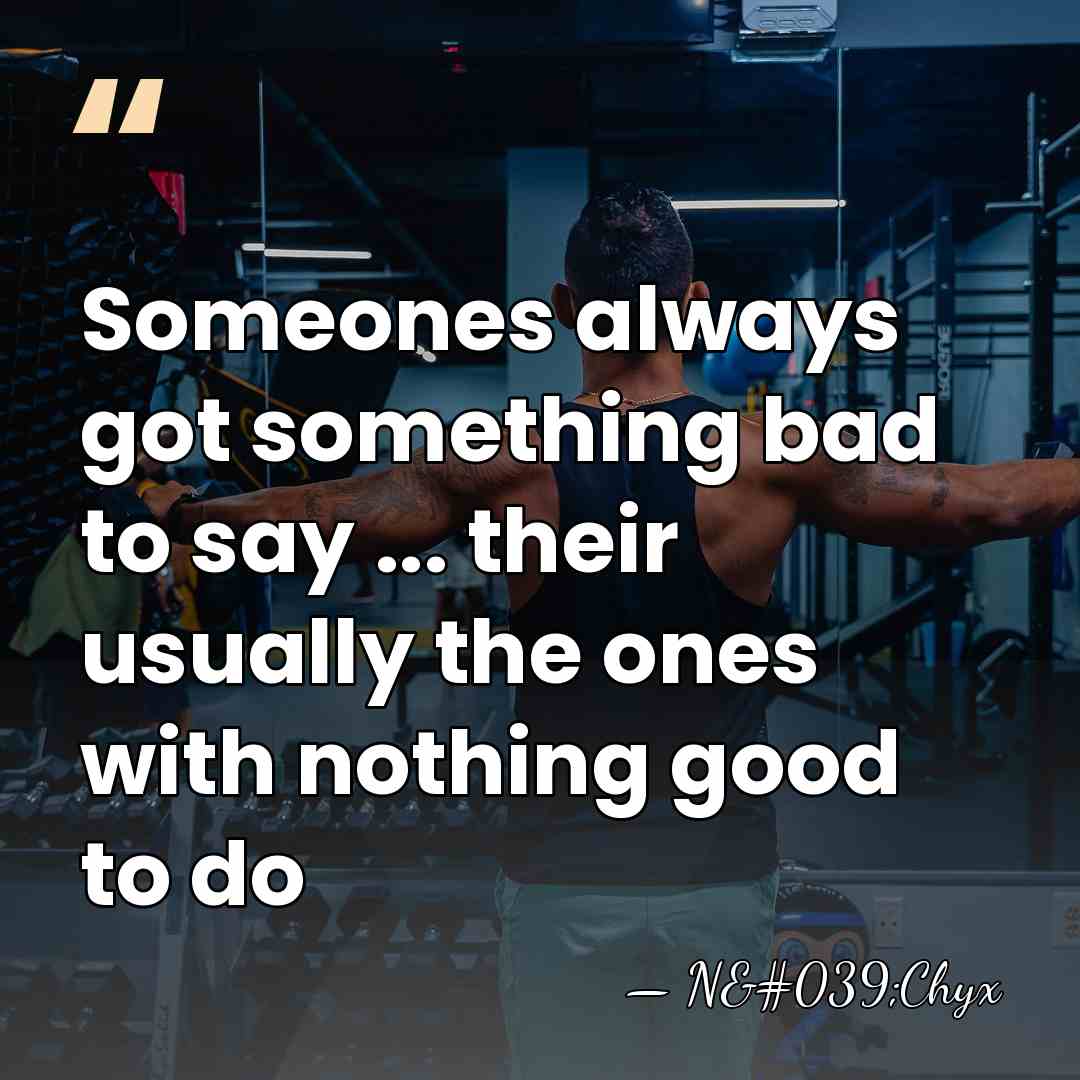 Someones always got something bad to say ... their usually the ones&hellip; - N'Chyx
