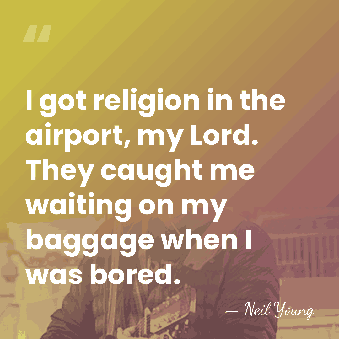 I got religion in the airport, my Lord. They caught me waiting&hellip; - Neil Young