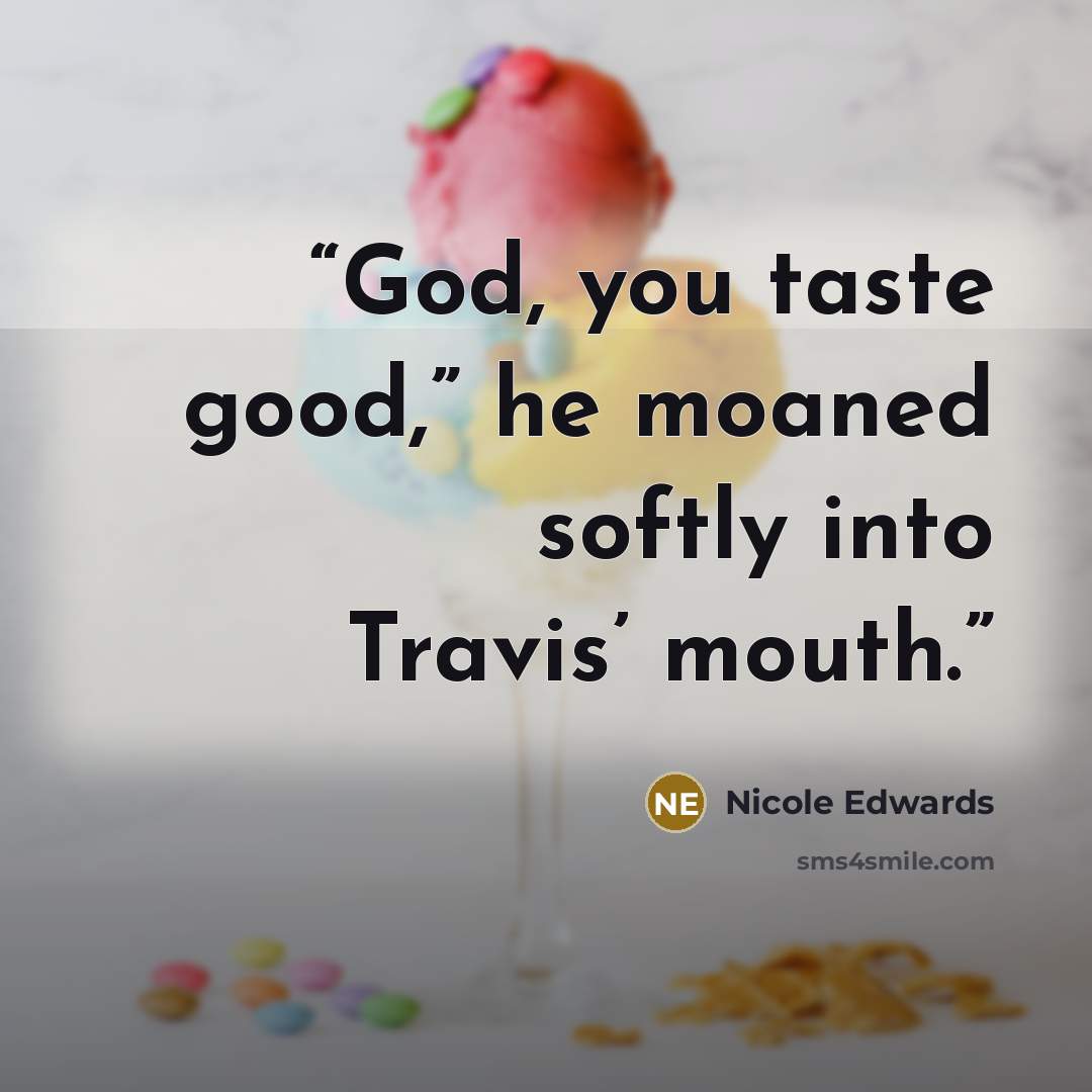 “God, you taste good,” he moaned softly into Travis’ mouth.” quote by Nicole Edwards