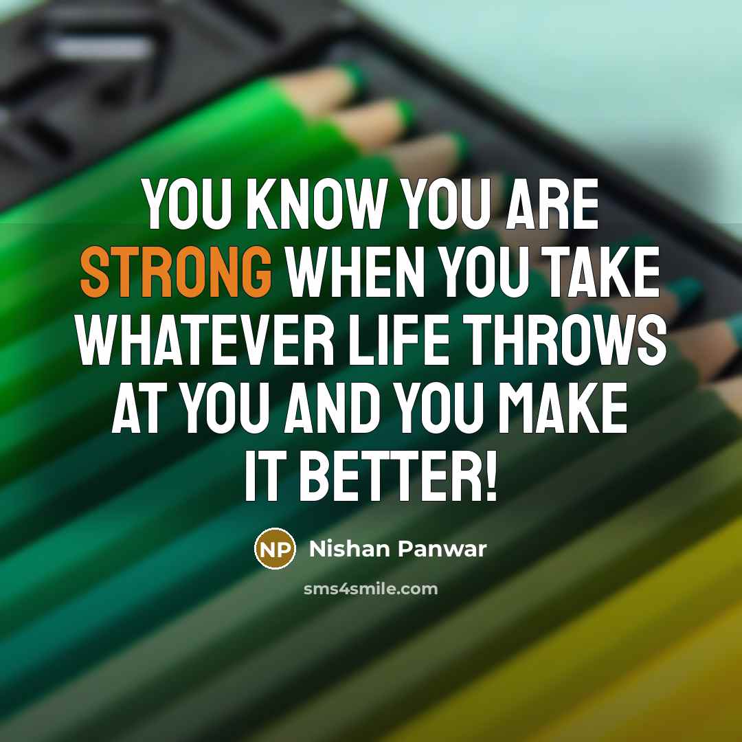 “You know you are strong when you take whatever life…” quote by Nishan Panwar