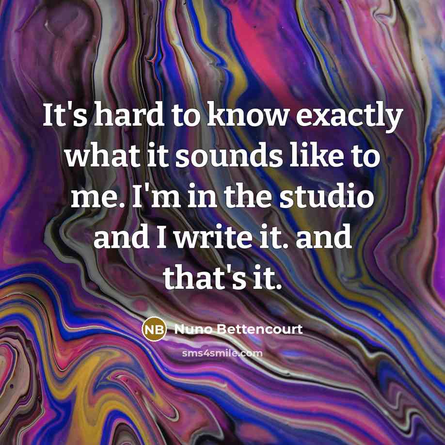 “It's hard to know exactly what it sounds like to…” quote by Nuno Bettencourt