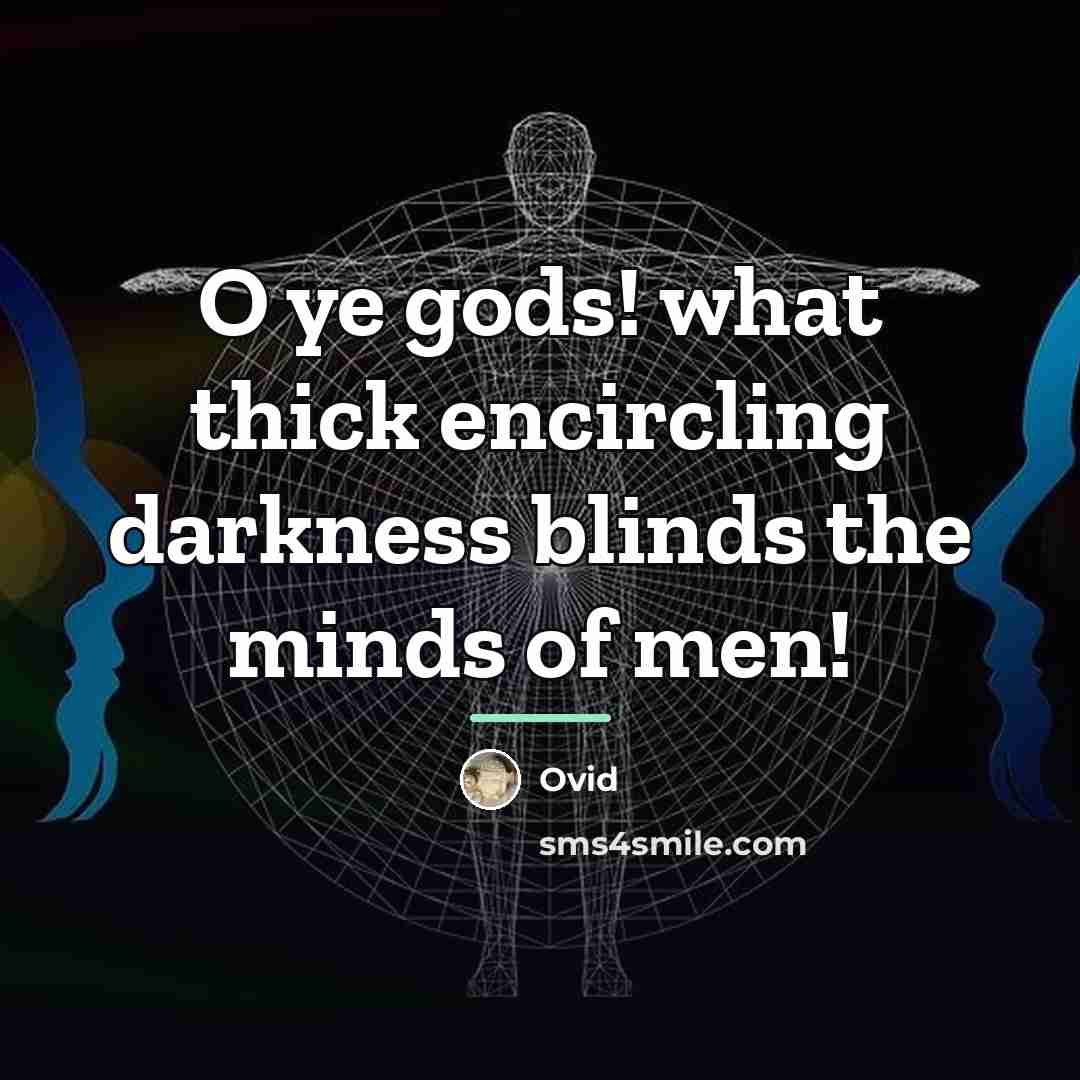 “O ye gods! what thick encircling darkness blinds the minds…” quote by Ovid