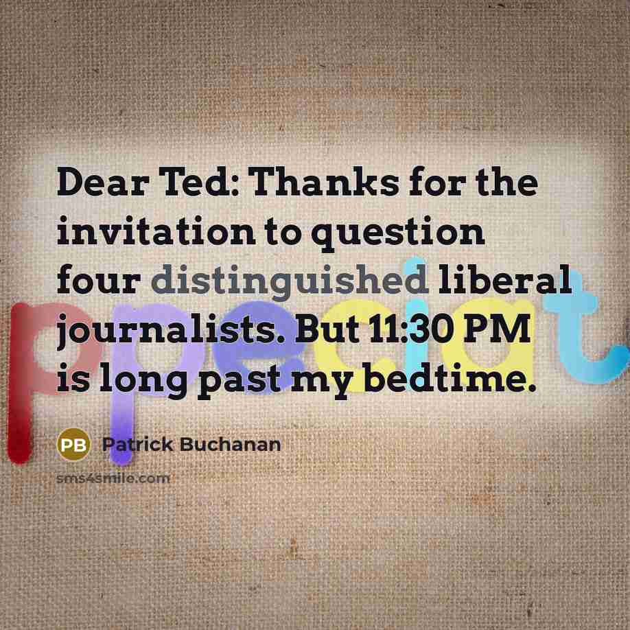 “Dear Ted: Thanks for the invitation to question four distinguished…” quote by Patrick Buchanan
