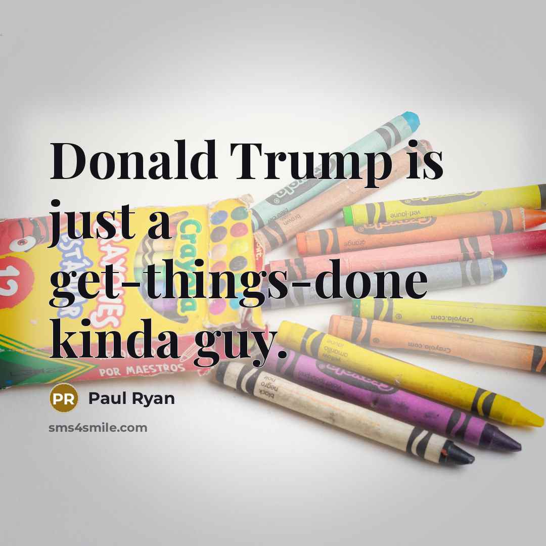 “Donald Trump is just a get-things-done kinda guy.…” quote by Paul Ryan