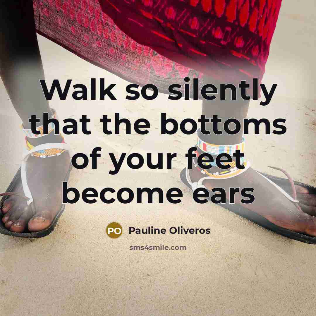 “Walk so silently that the bottoms of your feet become…” quote by Pauline Oliveros