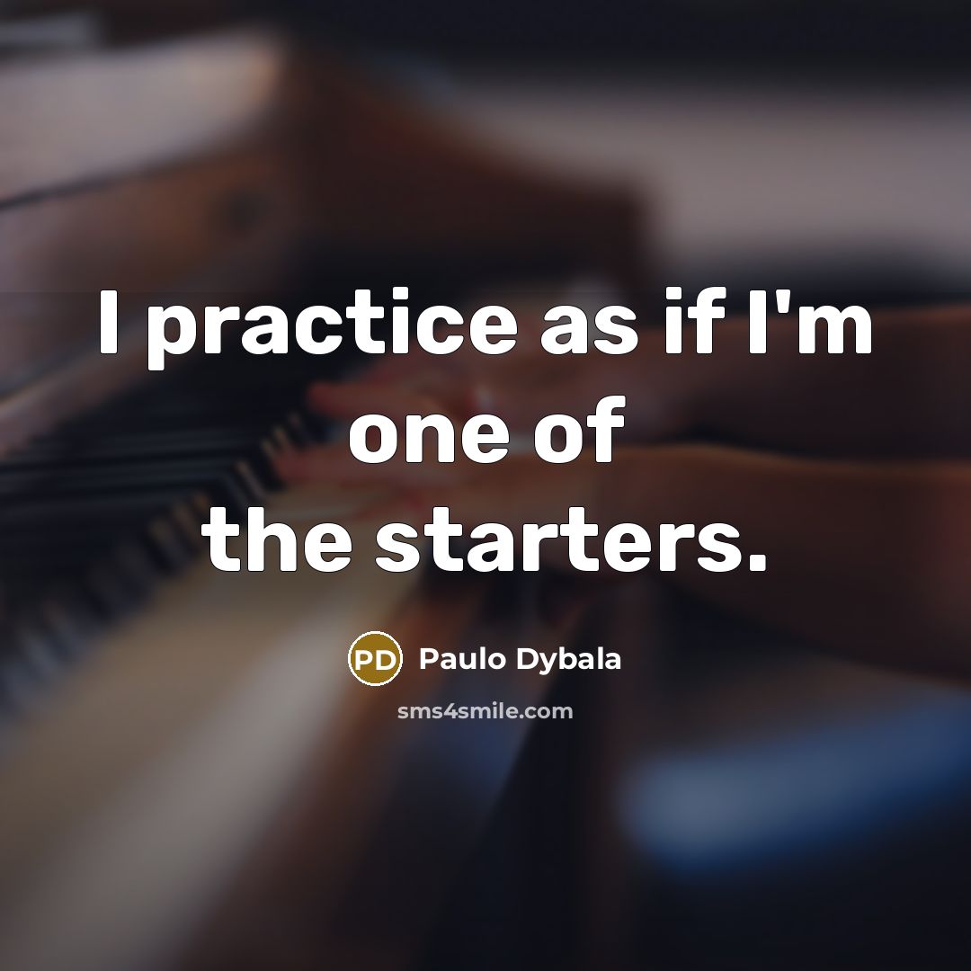 “I practice as if I'm one of the starters.…” quote by Paulo Dybala