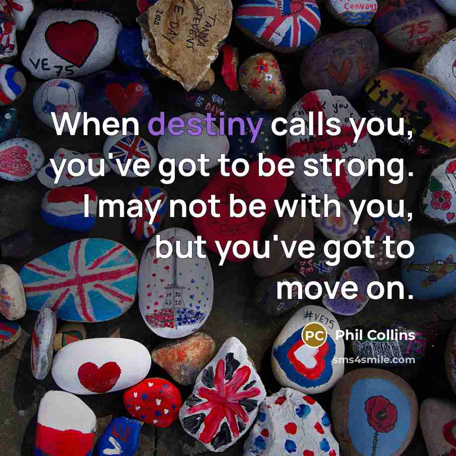 “When destiny calls you, you've got to be strong. I…” quote by Phil Collins