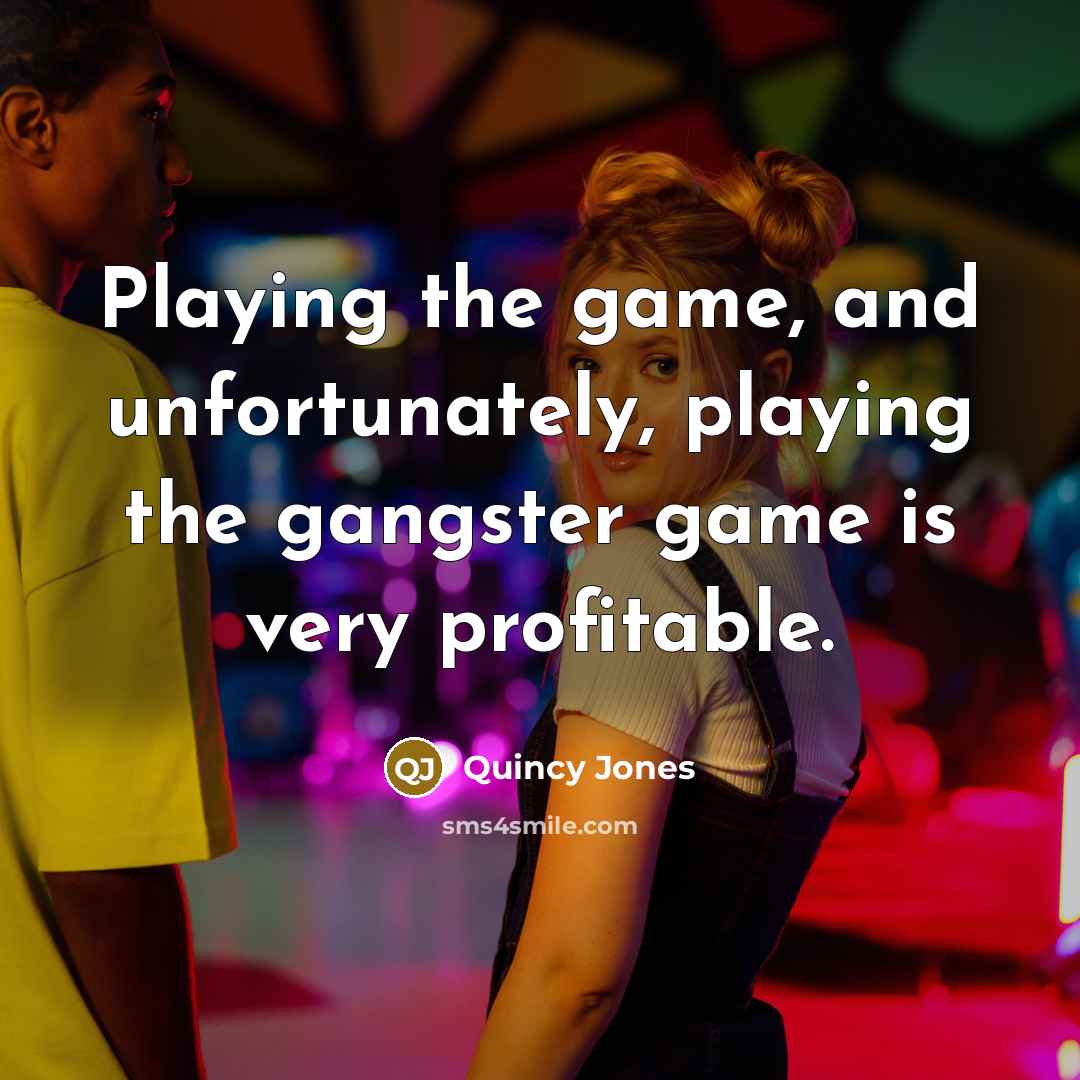 “Playing the game, and unfortunately, playing the gangster game is…” quote by Quincy Jones