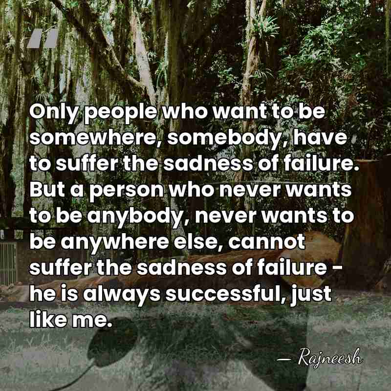 Only people who want to be somewhere, somebody, have to suffer the&hellip; - Rajneesh