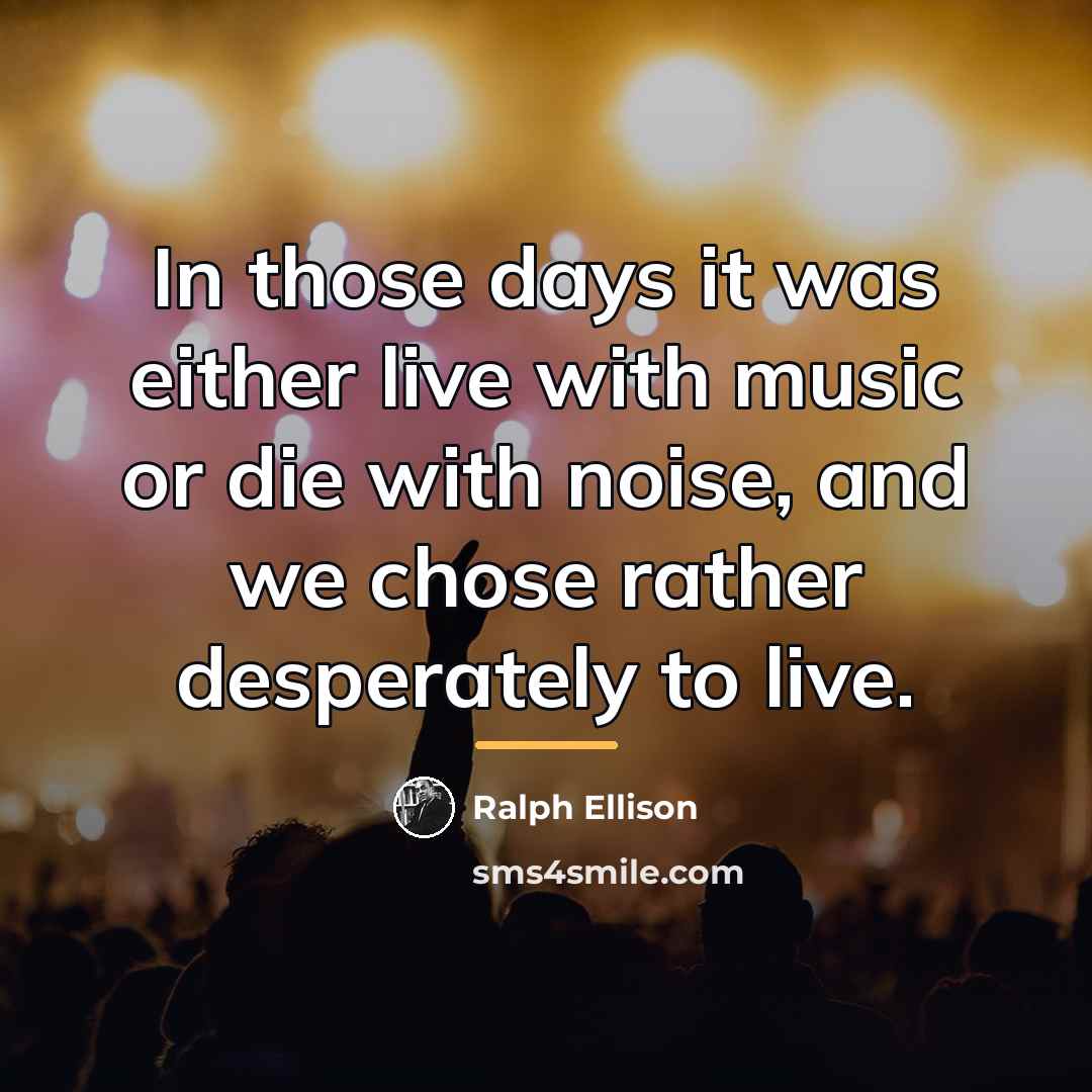 “In those days it was either live with music or…” quote by Ralph Ellison