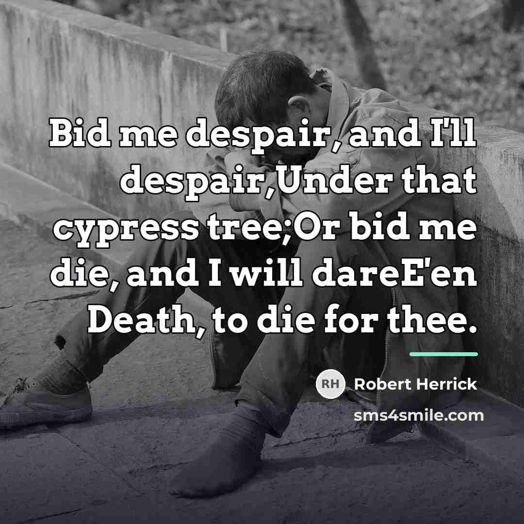 “Bid me despair, and I'll despair,Under that cypress tree;Or bid…” quote by Robert Herrick