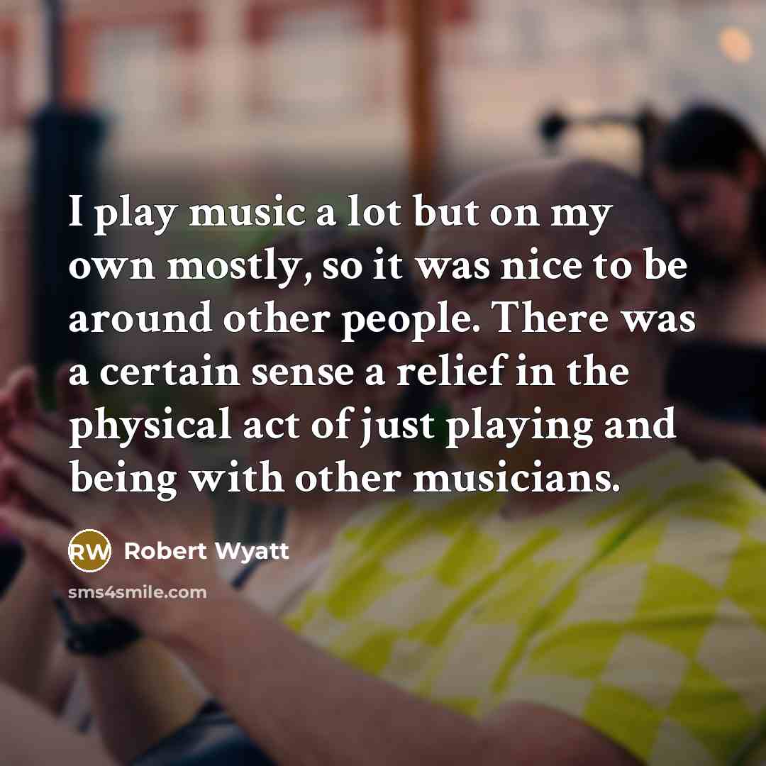 “I play music a lot but on my own mostly,…” quote by Robert Wyatt