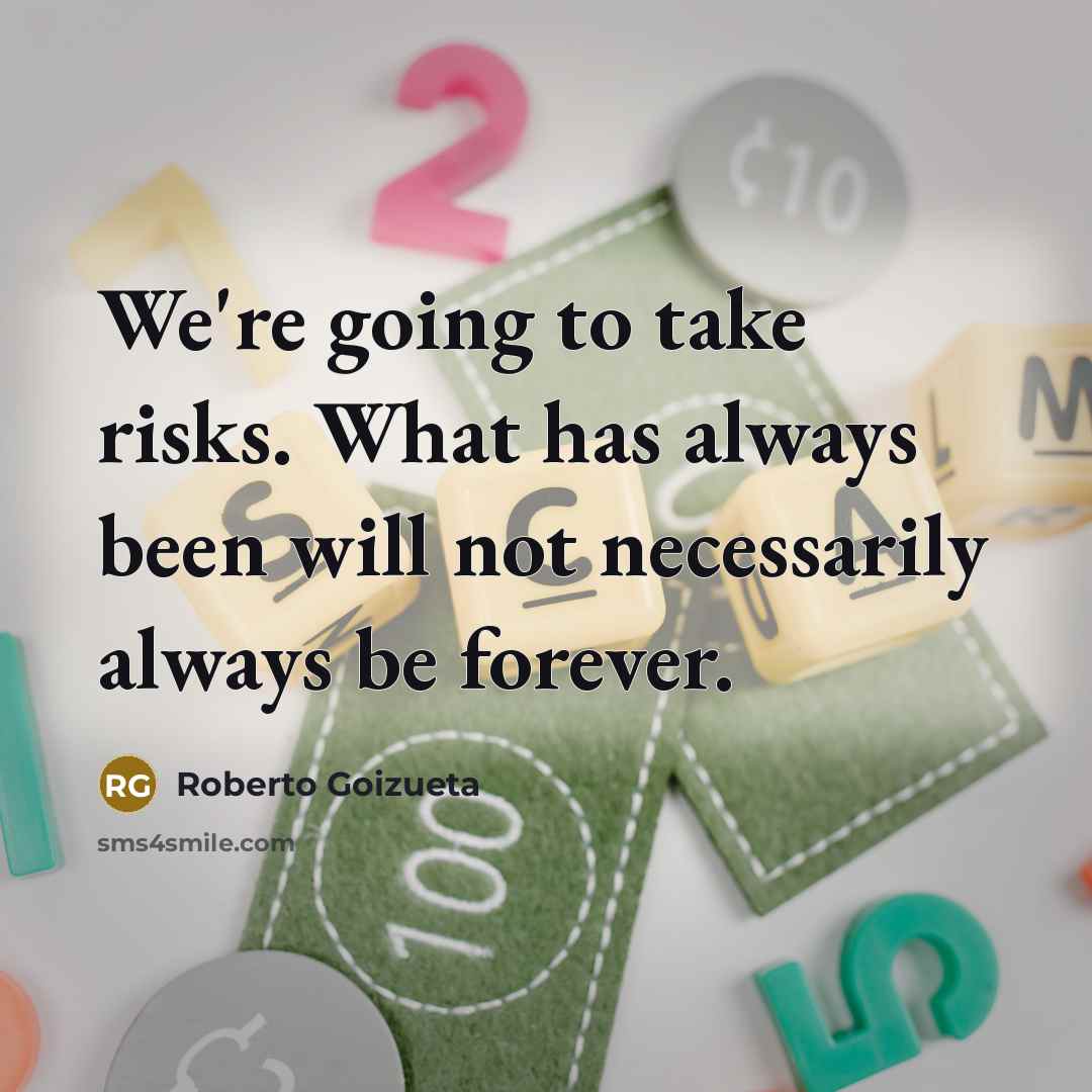 “We're going to take risks. What has always been will…” quote by Roberto Goizueta