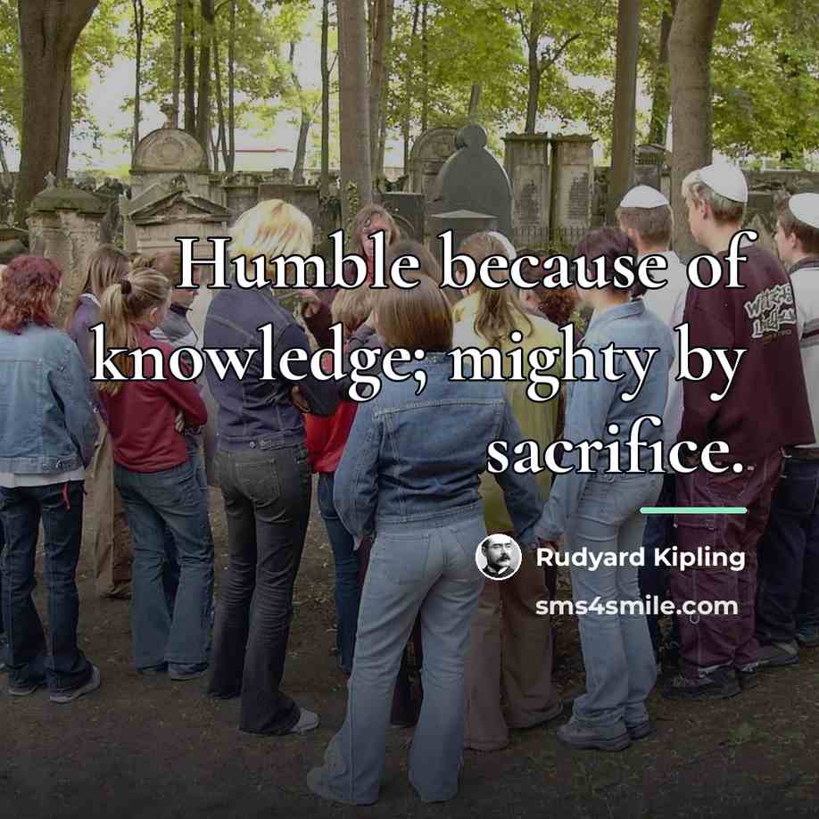 “Humble because of knowledge; mighty by sacrifice.…” quote by Rudyard Kipling