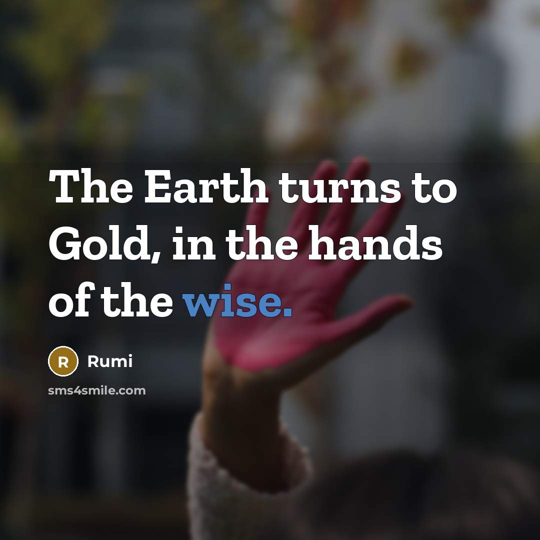 “The Earth turns to Gold, in the hands of the…” quote by Rumi