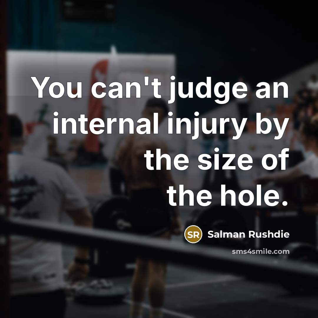 “You can't judge an internal injury by the size of the hole.” quote by Salman Rushdie