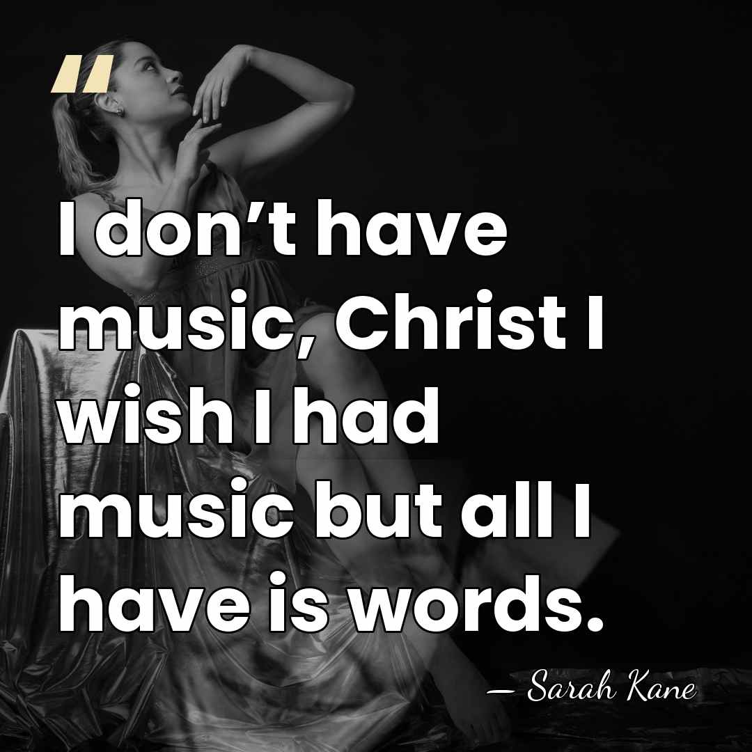 I don’t have music, Christ I wish I had music but all&hellip; - Sarah Kane
