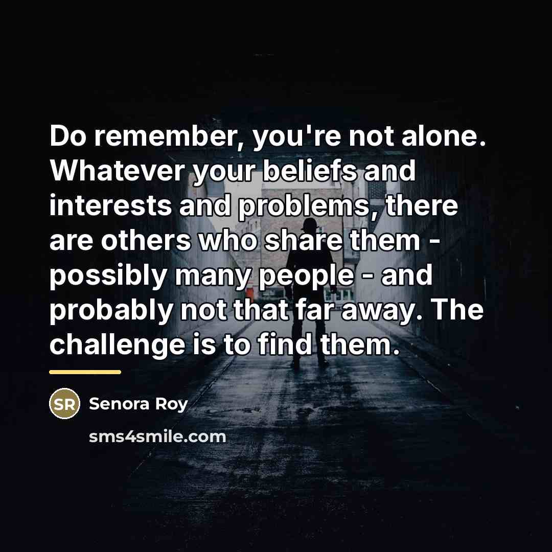 “Do remember, you're not alone. Whatever your beliefs and interests…” quote by Senora Roy