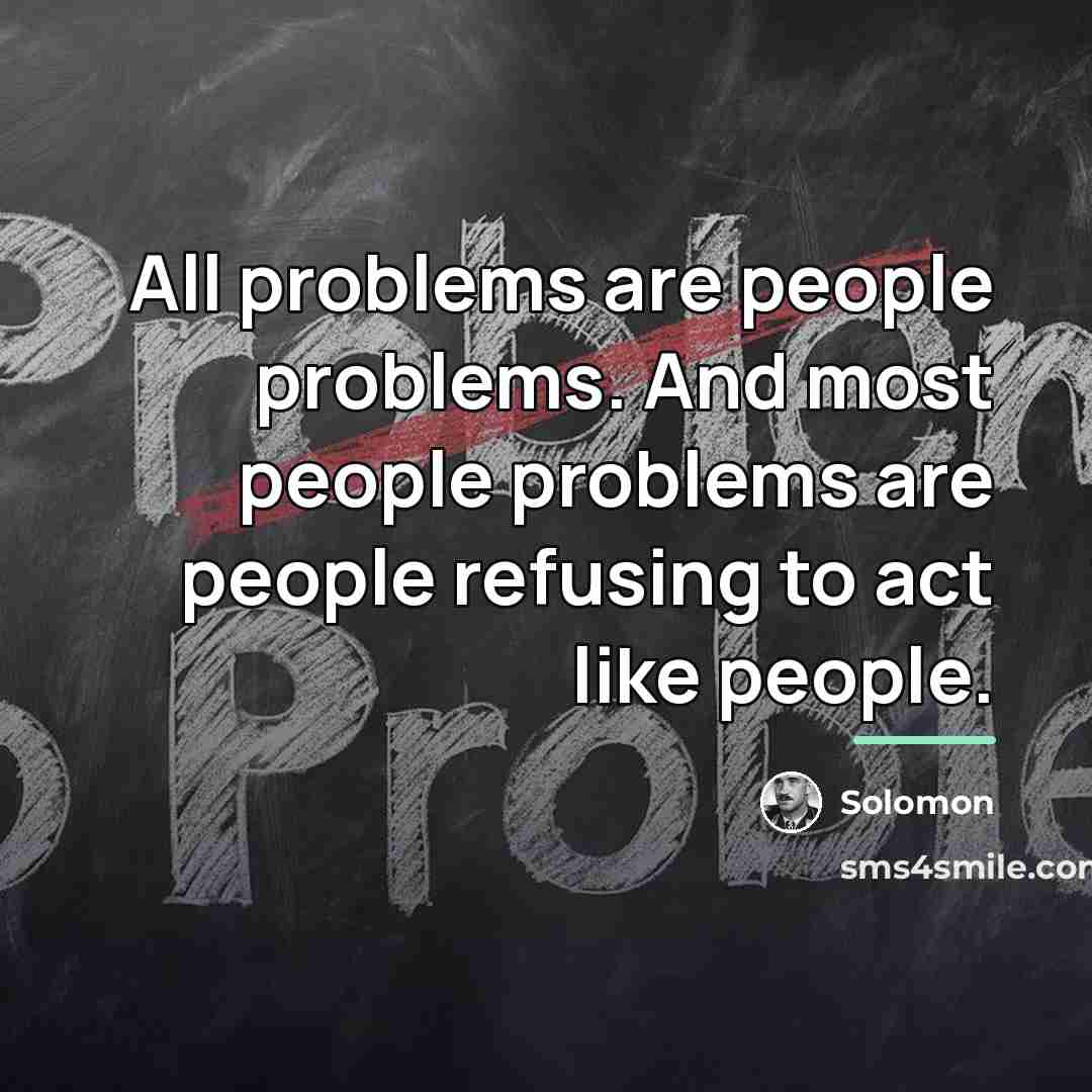 “All problems are people problems. And most people problems are…” quote by Solomon