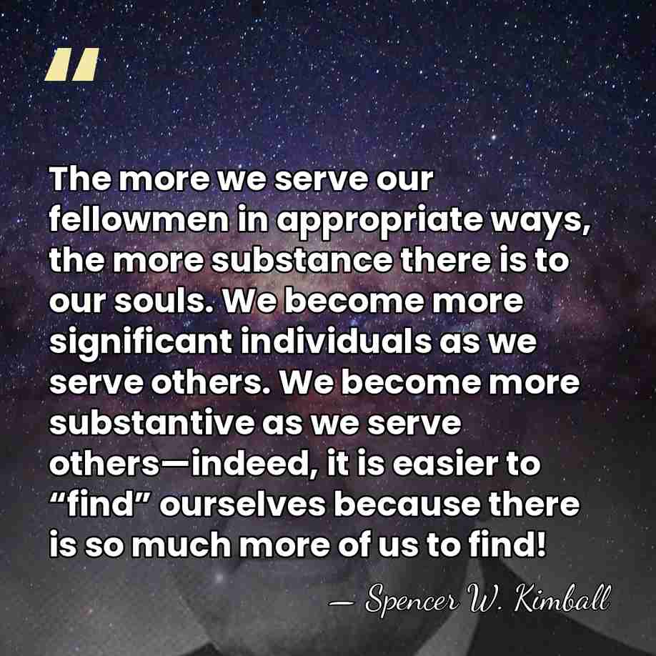 The more we serve our fellowmen in appropriate ways, the more substance&hellip; - Spencer W. Kimball