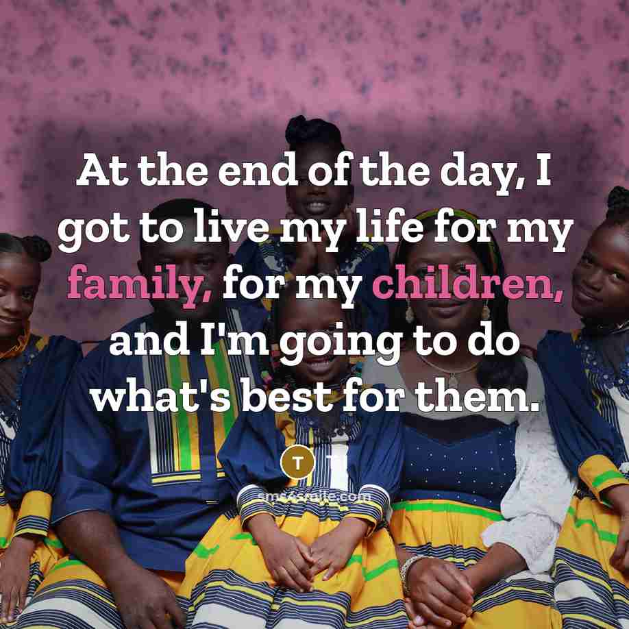 “At the end of the day, I got to live…” quote by T.I