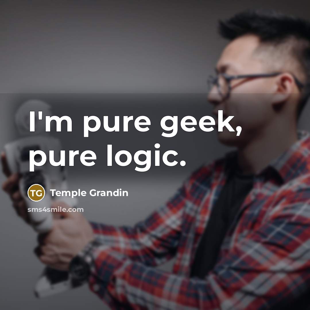 “I'm pure geek, pure logic.…” quote by Temple Grandin