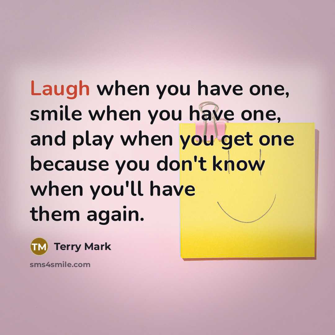 “Laugh when you have one, smile when you have one,…” quote by Terry Mark