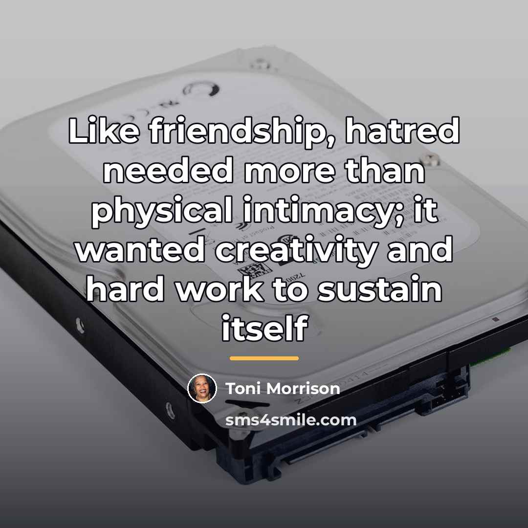 “Like friendship, hatred needed more than physical intimacy; it wanted…” quote by Toni Morrison