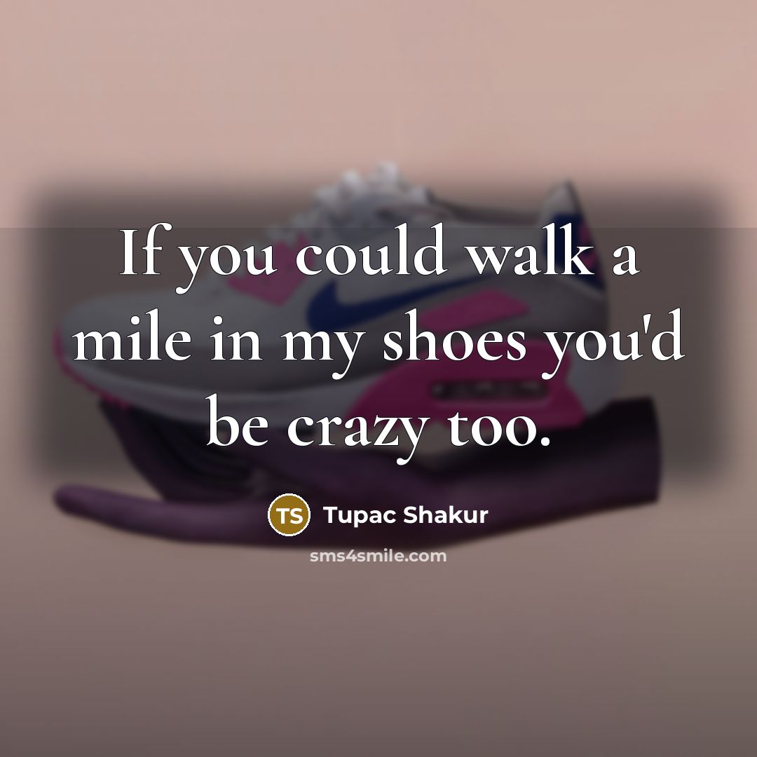 “If you could walk a mile in my shoes you'd…” quote by Tupac Shakur