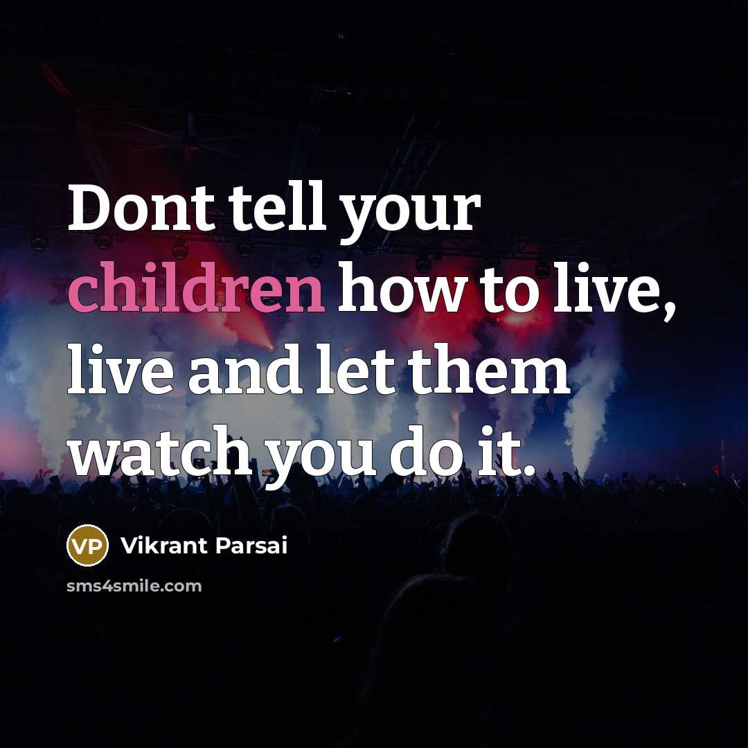 “Dont tell your children how to live, live and let them watch you do it.” quote by Vikrant Parsai