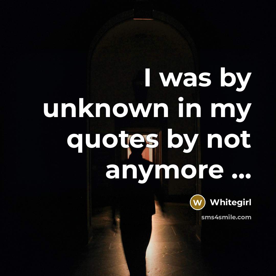 “I was by unknown in my quotes by not anymore ...” quote by Whitegirl