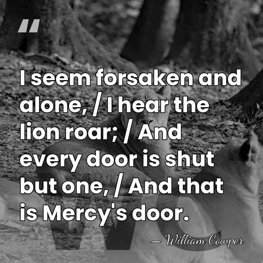 I seem forsaken and alone, / I hear the lion roar; /&hellip; - William Cowper
