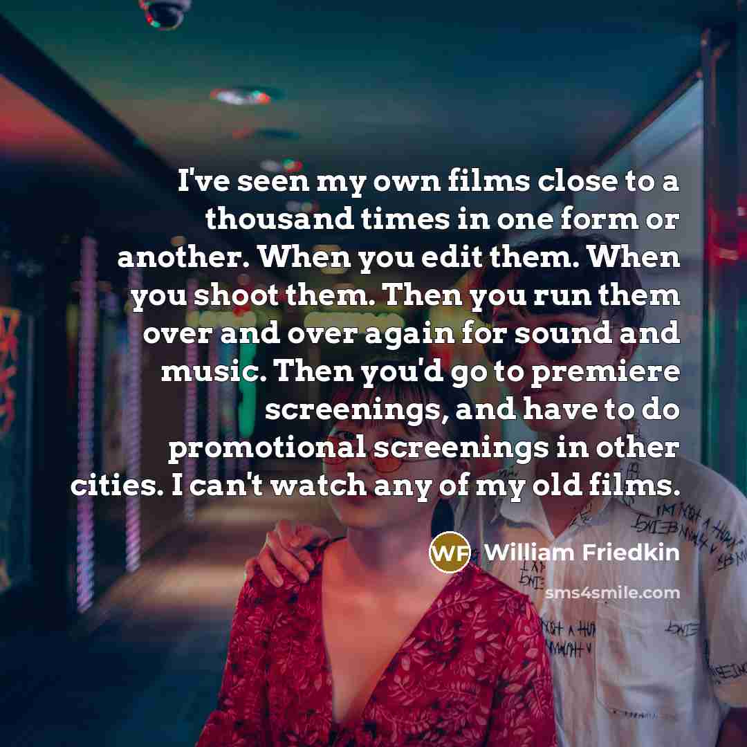 “I've seen my own films close to a thousand times…” quote by William Friedkin