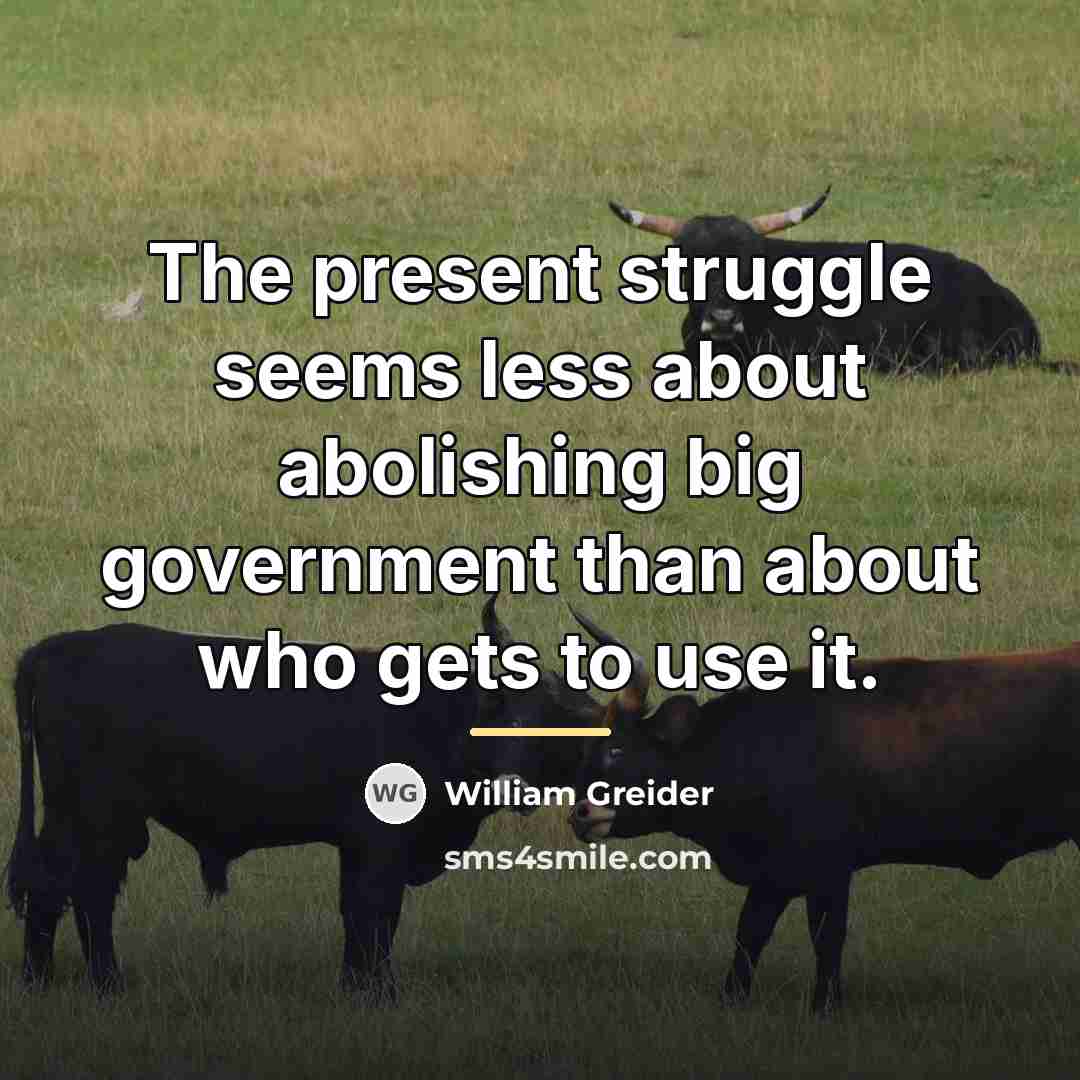 “The present struggle seems less about abolishing big government than…” quote by William Greider