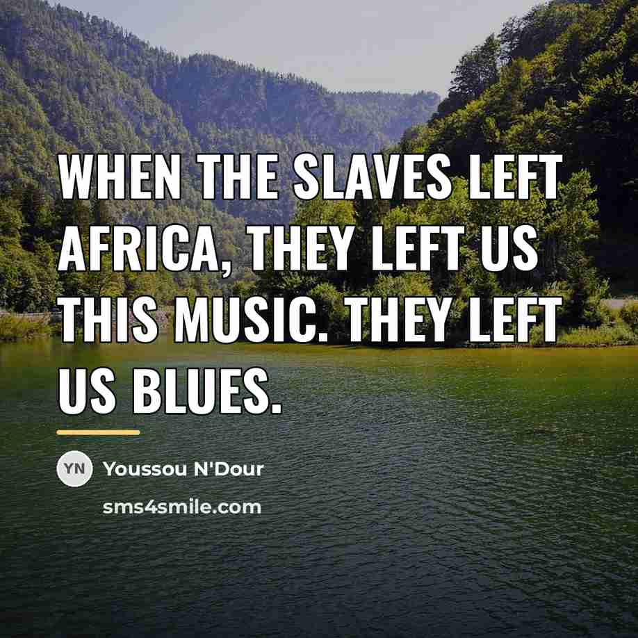 “When the slaves left Africa, they left us this music.…” quote by Youssou N'Dour