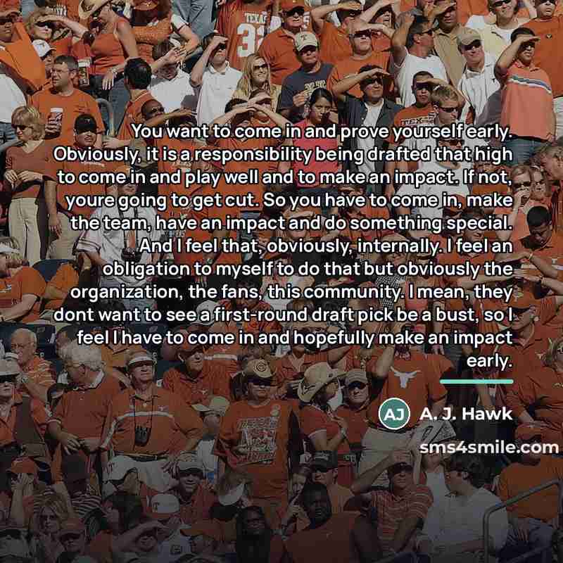 “You want to come in and prove yourself early. Obviously,…” quote by A. J. Hawk