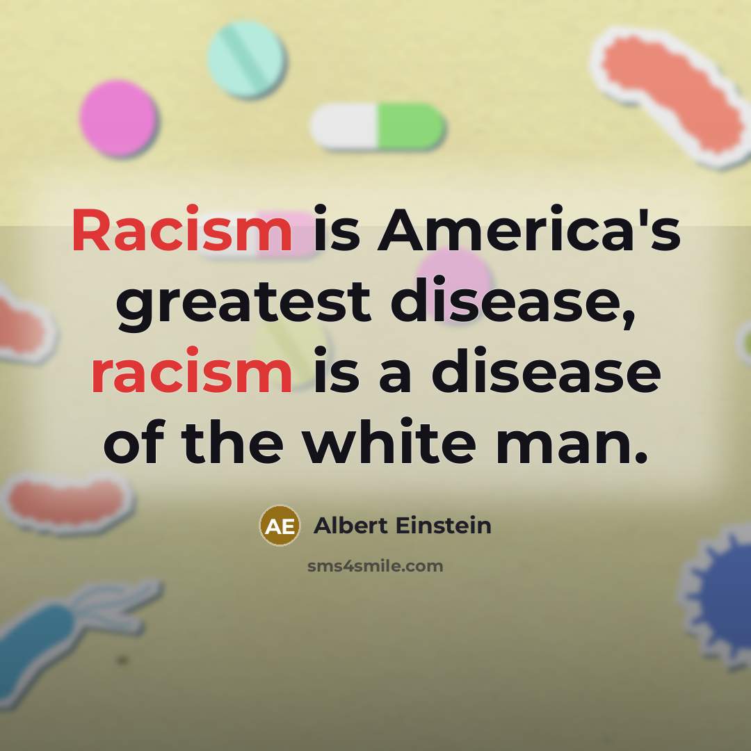“Racism is America's greatest disease, racism is a disease of…” quote by Albert Einstein