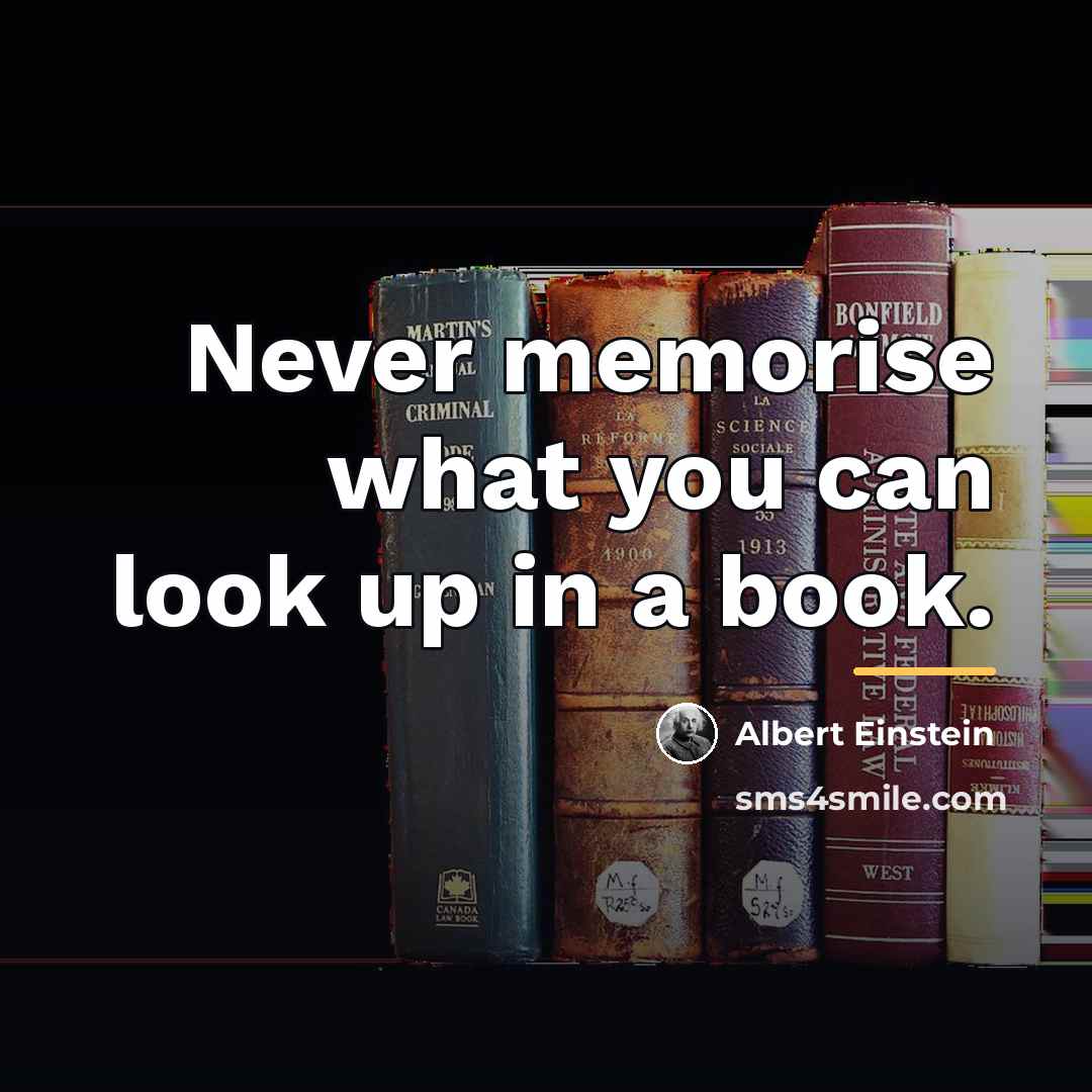 “Never memorise what you can look up in a book.…” quote by Albert Einstein