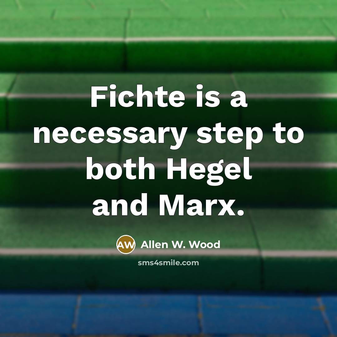 “Fichte is a necessary step to both Hegel and Marx.…” quote by Allen W. Wood