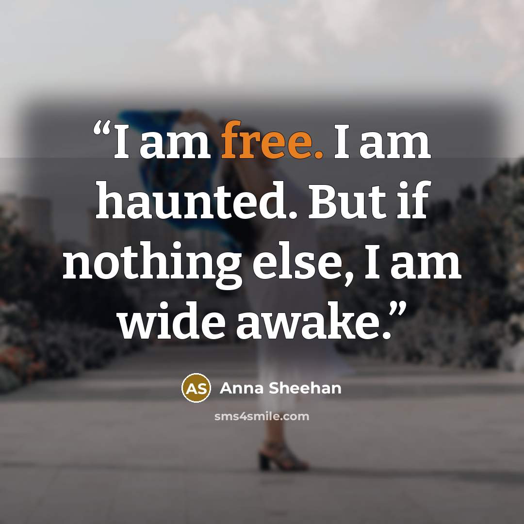“I am free. I am haunted. But if nothing else, I am wide awake.” quote by Anna Sheehan