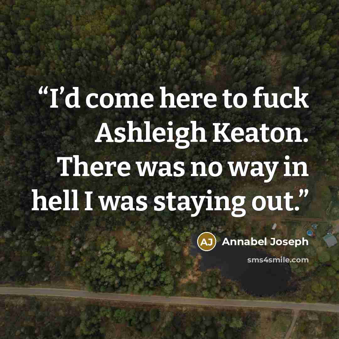 “I’d come here to fuck Ashleigh Keaton. There was no way in hell I was staying out.” quote by Annabel Joseph