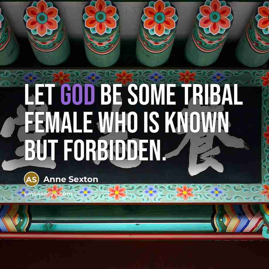 “Let God be some tribal female who is known but…” quote by Anne Sexton