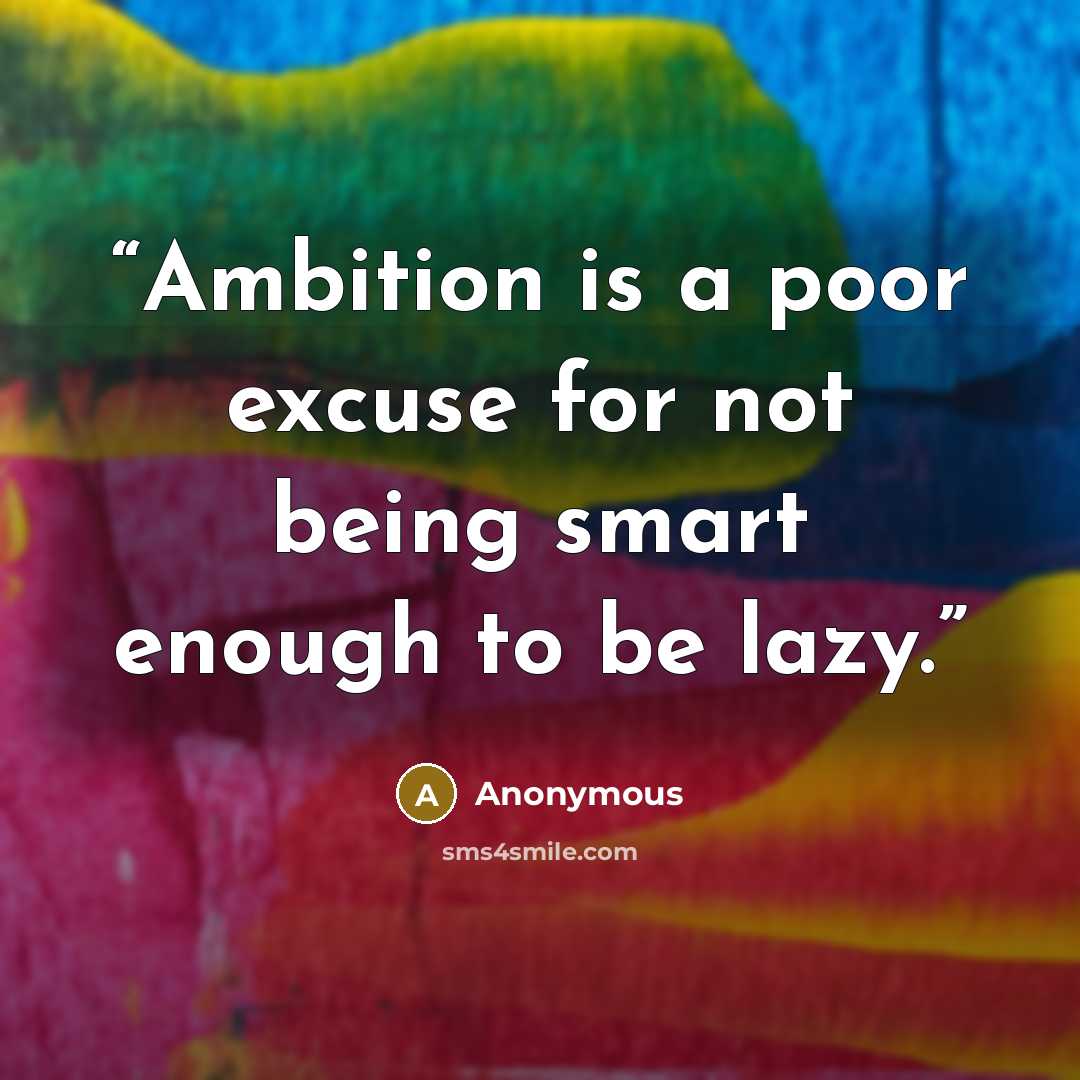 “Ambition is a poor excuse for not being smart enough to be lazy.” quote by Anonymous